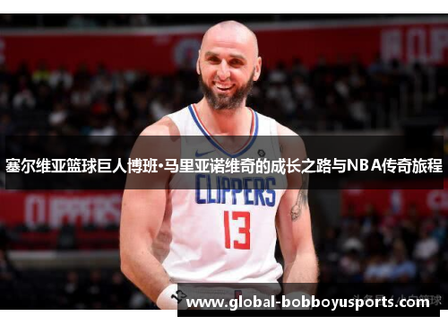 塞尔维亚篮球巨人博班·马里亚诺维奇的成长之路与NBA传奇旅程