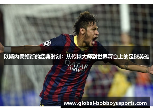 以斯内德领衔的经典时刻：从传球大师到世界舞台上的足球英雄