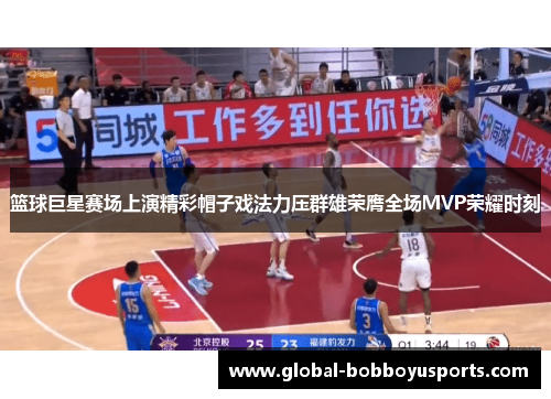 篮球巨星赛场上演精彩帽子戏法力压群雄荣膺全场MVP荣耀时刻