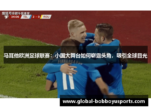 马耳他欧洲足球联赛：小国大舞台如何崭露头角，吸引全球目光