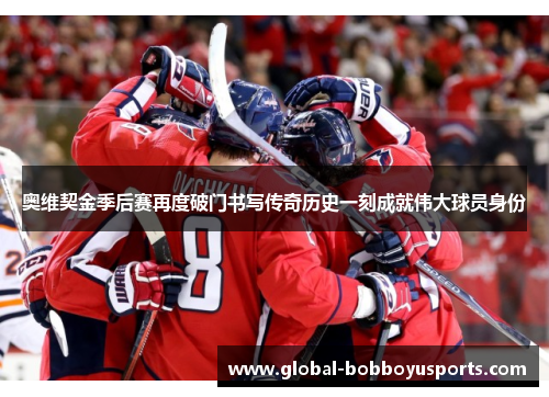 奥维契金季后赛再度破门书写传奇历史一刻成就伟大球员身份