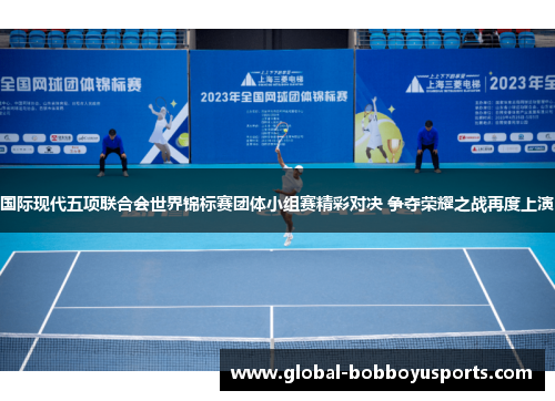 国际现代五项联合会世界锦标赛团体小组赛精彩对决 争夺荣耀之战再度上演