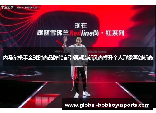 内马尔携手全球时尚品牌代言引领潮流新风尚提升个人形象再创新高