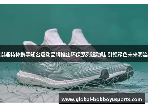 以斯特林携手知名运动品牌推出环保系列运动鞋 引领绿色未来潮流