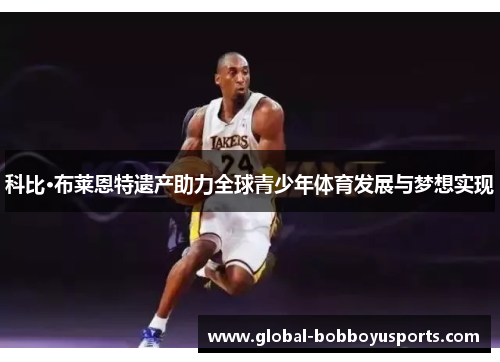 科比·布莱恩特遗产助力全球青少年体育发展与梦想实现