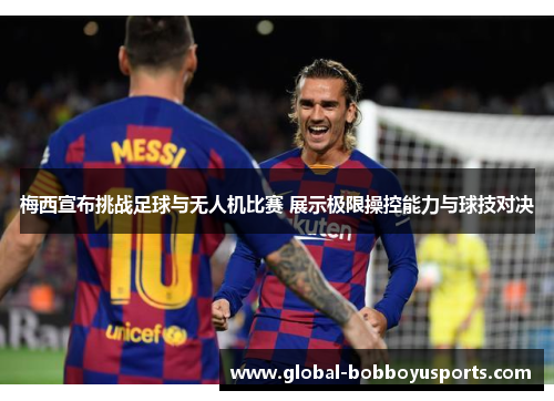 梅西宣布挑战足球与无人机比赛 展示极限操控能力与球技对决