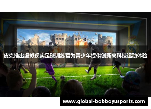 皮克推出虚拟现实足球训练营为青少年提供创新高科技运动体验