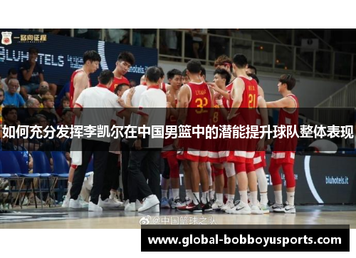 如何充分发挥李凯尔在中国男篮中的潜能提升球队整体表现