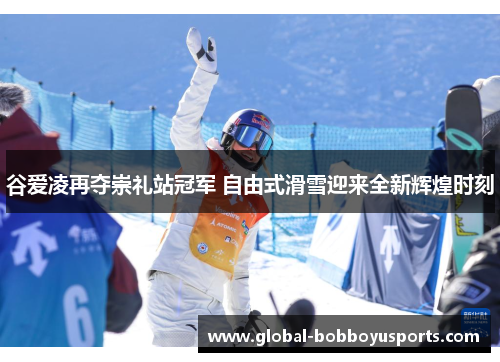 谷爱凌再夺崇礼站冠军 自由式滑雪迎来全新辉煌时刻
