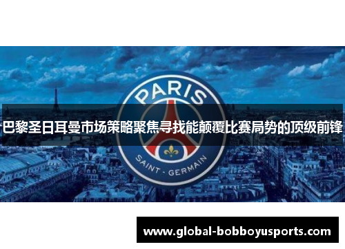 巴黎圣日耳曼市场策略聚焦寻找能颠覆比赛局势的顶级前锋