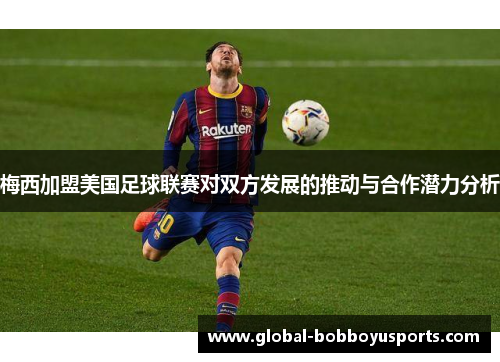 梅西加盟美国足球联赛对双方发展的推动与合作潜力分析