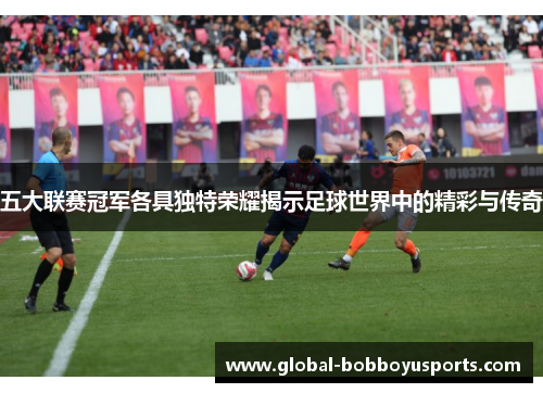 五大联赛冠军各具独特荣耀揭示足球世界中的精彩与传奇