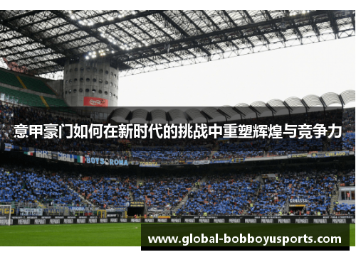 意甲豪门如何在新时代的挑战中重塑辉煌与竞争力