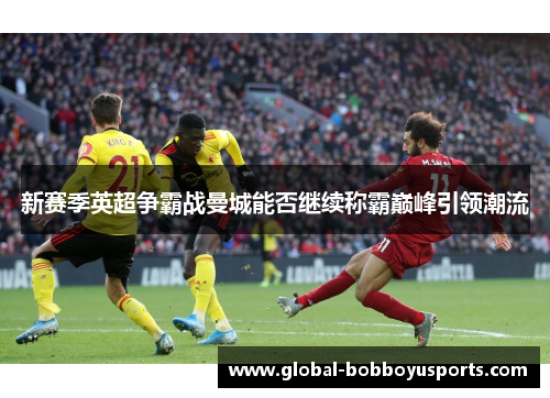 新赛季英超争霸战曼城能否继续称霸巅峰引领潮流