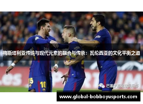 梅斯塔利亚传统与现代元素的融合与传承：瓦伦西亚的文化平衡之道
