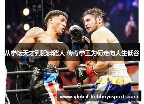 从拳坛天才到肥胖路人 传奇拳王为何走向人生低谷