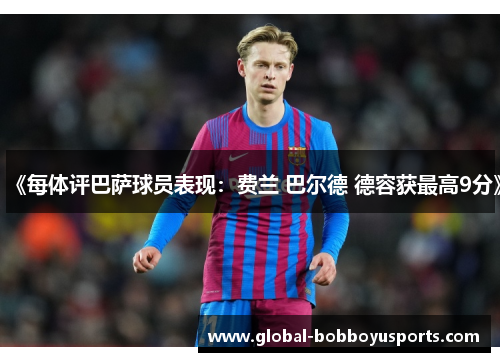 《每体评巴萨球员表现：费兰 巴尔德 德容获最高9分》