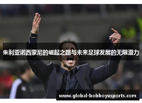 朱利亚诺西蒙尼的崛起之路与未来足球发展的无限潜力