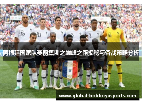 阿根廷国家队赛前集训之巅峰之路揭秘与备战策略分析