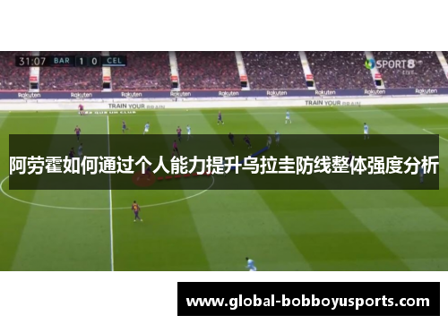 阿劳霍如何通过个人能力提升乌拉圭防线整体强度分析