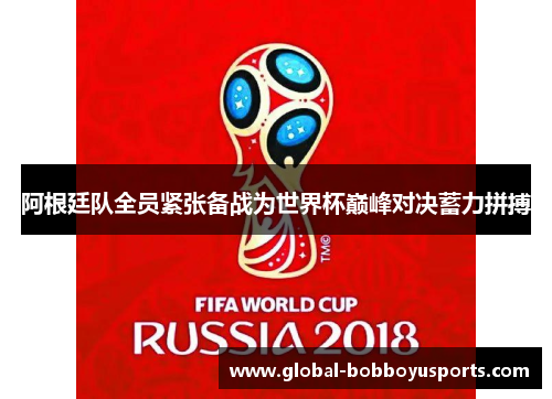 阿根廷队全员紧张备战为世界杯巅峰对决蓄力拼搏