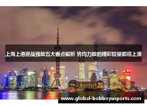 上海上港迎战强敌五大看点解析 势均力敌的精彩较量即将上演