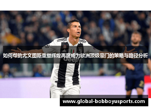 如何帮助尤文图斯重塑辉煌再度成为欧洲顶级豪门的策略与路径分析