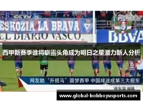 西甲新赛季谁将崭露头角成为明日之星潜力新人分析