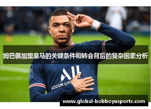 姆巴佩加盟皇马的关键条件和转会背后的复杂因素分析