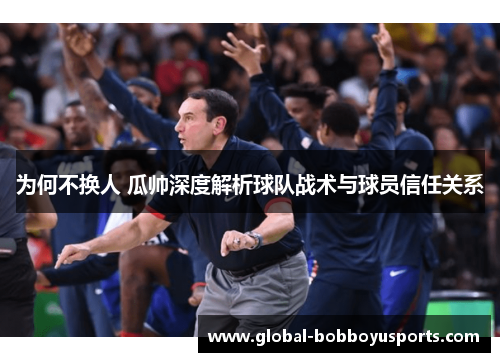为何不换人 瓜帅深度解析球队战术与球员信任关系