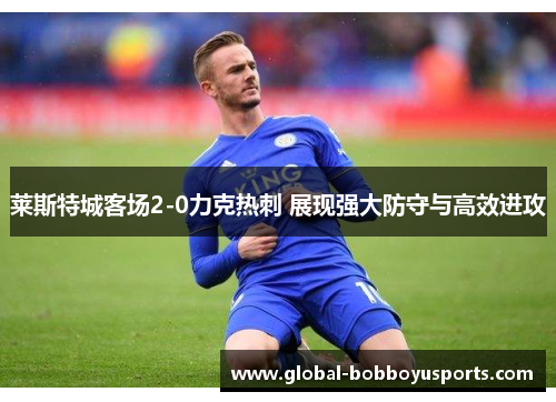 莱斯特城客场2-0力克热刺 展现强大防守与高效进攻