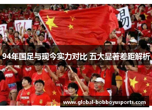 94年国足与现今实力对比 五大显著差距解析