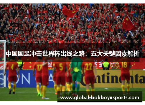中国国足冲击世界杯出线之路：五大关键因素解析