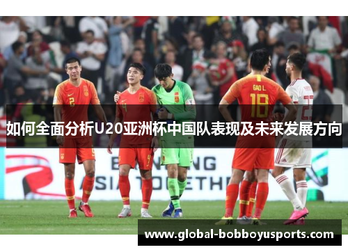 如何全面分析U20亚洲杯中国队表现及未来发展方向