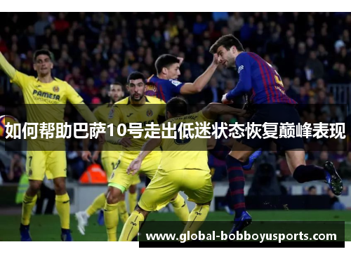 如何帮助巴萨10号走出低迷状态恢复巅峰表现