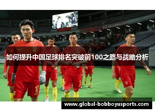如何提升中国足球排名突破前100之路与战略分析