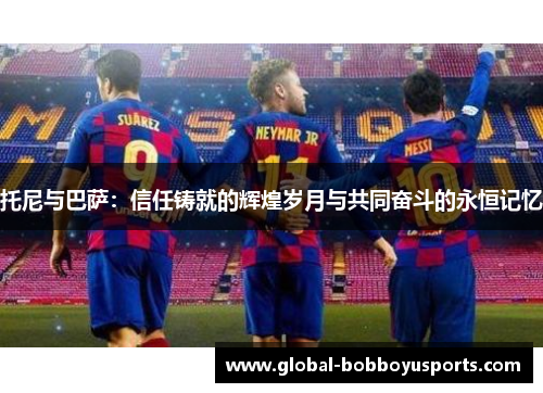 托尼与巴萨：信任铸就的辉煌岁月与共同奋斗的永恒记忆
