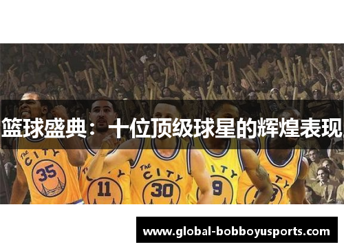 篮球盛典：十位顶级球星的辉煌表现