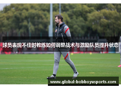 球员表现不佳时教练如何调整战术与激励队员提升状态