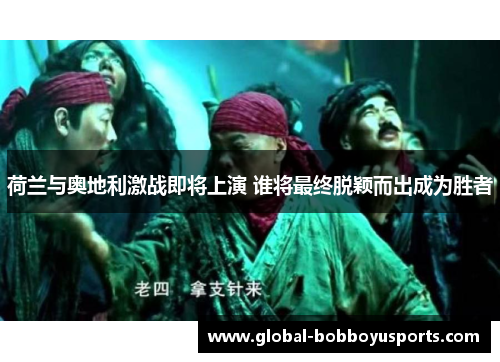 荷兰与奥地利激战即将上演 谁将最终脱颖而出成为胜者