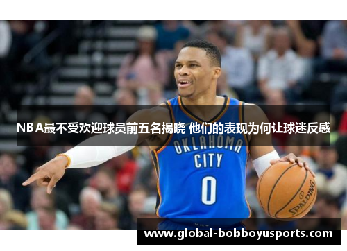 NBA最不受欢迎球员前五名揭晓 他们的表现为何让球迷反感