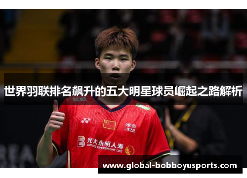 世界羽联排名飙升的五大明星球员崛起之路解析