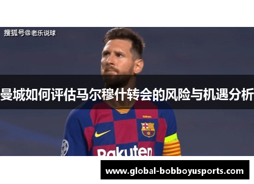 曼城如何评估马尔穆什转会的风险与机遇分析