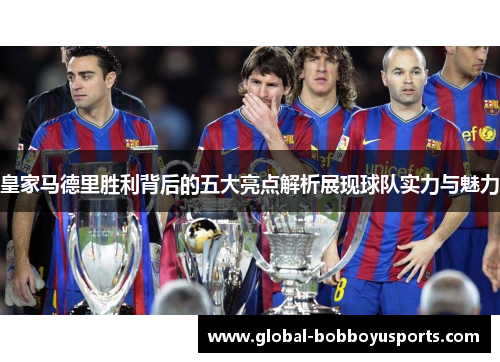 皇家马德里胜利背后的五大亮点解析展现球队实力与魅力