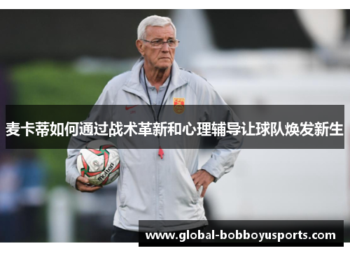 麦卡蒂如何通过战术革新和心理辅导让球队焕发新生