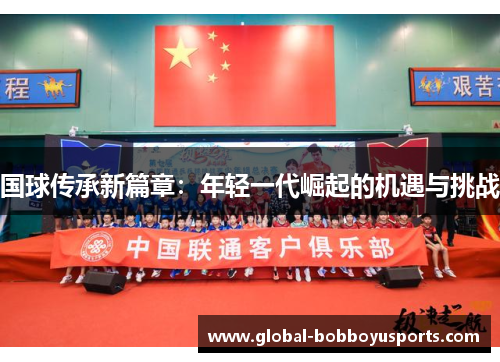 国球传承新篇章：年轻一代崛起的机遇与挑战