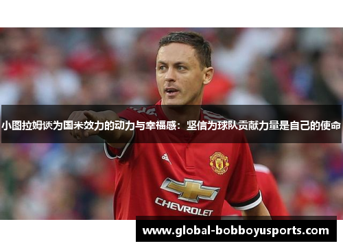小图拉姆谈为国米效力的动力与幸福感：坚信为球队贡献力量是自己的使命