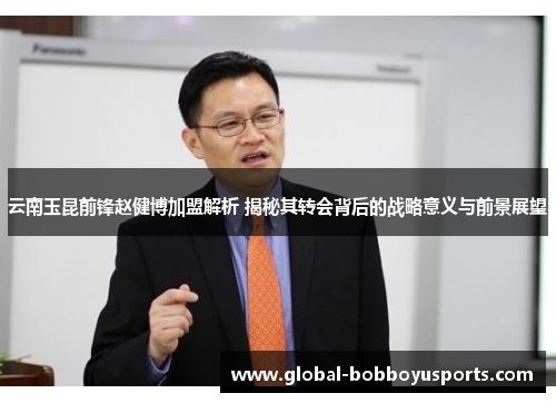 云南玉昆前锋赵健博加盟解析 揭秘其转会背后的战略意义与前景展望