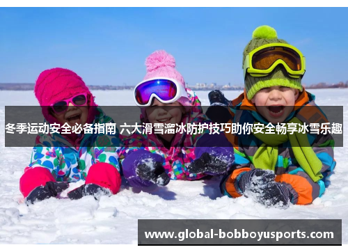 冬季运动安全必备指南 六大滑雪溜冰防护技巧助你安全畅享冰雪乐趣