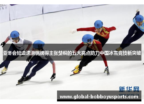 亚冬会短道速滑铜牌得主张楚桐的五大亮点助力中国冰雪竞技新突破